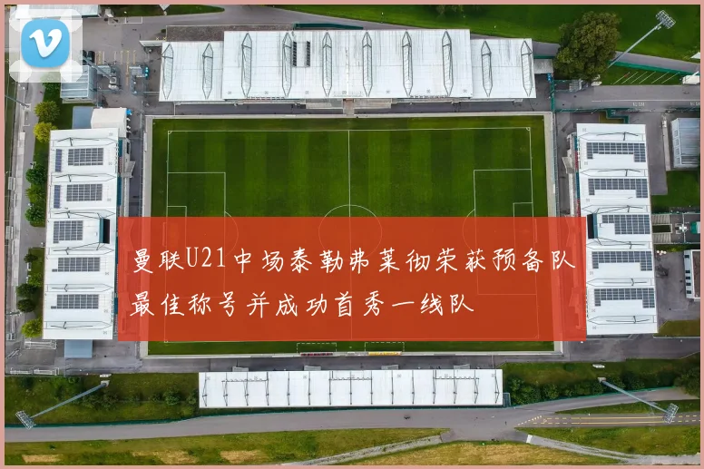 曼联U21中场泰勒弗莱彻荣获预备队最佳称号并成功首秀一线队