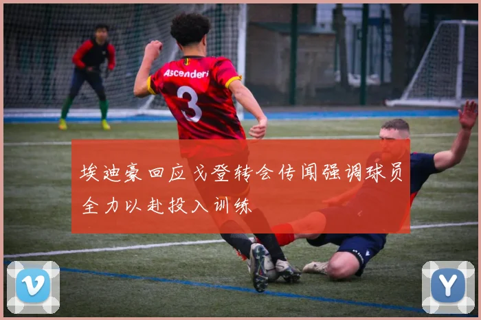 埃迪豪回应戈登转会传闻强调球员全力以赴投入训练