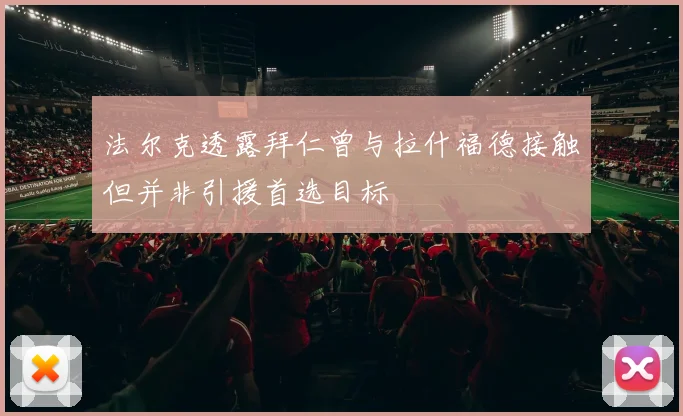 法尔克透露拜仁曾与拉什福德接触但并非引援首选目标