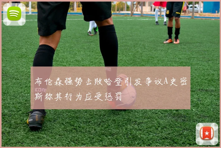 布伦森强势击败哈登引发争议A史密斯称其行为应受惩罚