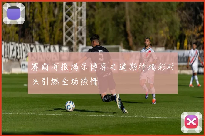赛前海报揭示博弈之道期待精彩对决引燃全场热情