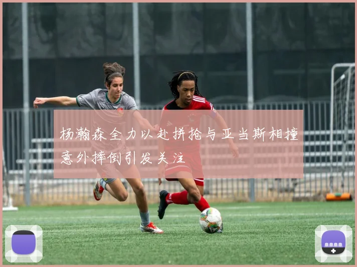 杨瀚森全力以赴拼抢与亚当斯相撞意外摔倒引发关注